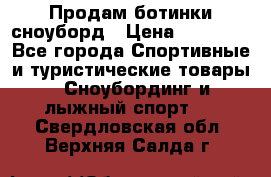 Продам ботинки сноуборд › Цена ­ 10 000 - Все города Спортивные и туристические товары » Сноубординг и лыжный спорт   . Свердловская обл.,Верхняя Салда г.